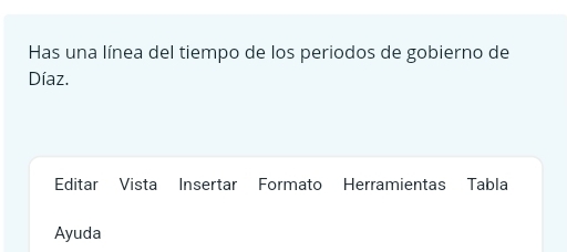 Has una línea del tiempo de los periodos de gobierno de 
Díaz. 
Editar Vista Insertar Formato Herramientas Tabla 
Ayuda