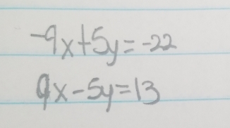 -9x+5y=-22
9x-5y=13