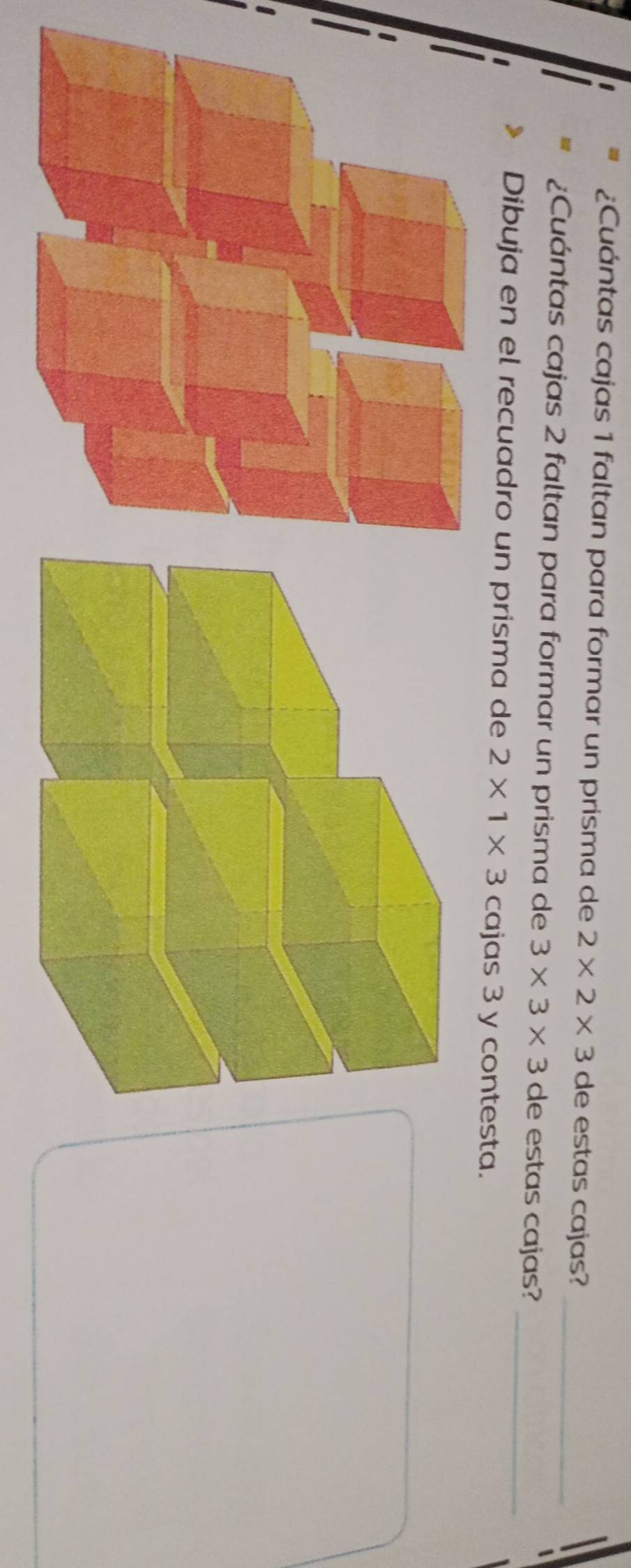 ¿Cuántas cajas 1 faltan para formar un prisma de 2* 2* 3 de estas cajas?_ 
¿Cuántas cajas 2 faltan para formar un prisma de 3* 3* 3 de estas cajas? 
Dibuja en el recuadro un prisma de 2* 1* 3 cajas 3 y contesta._