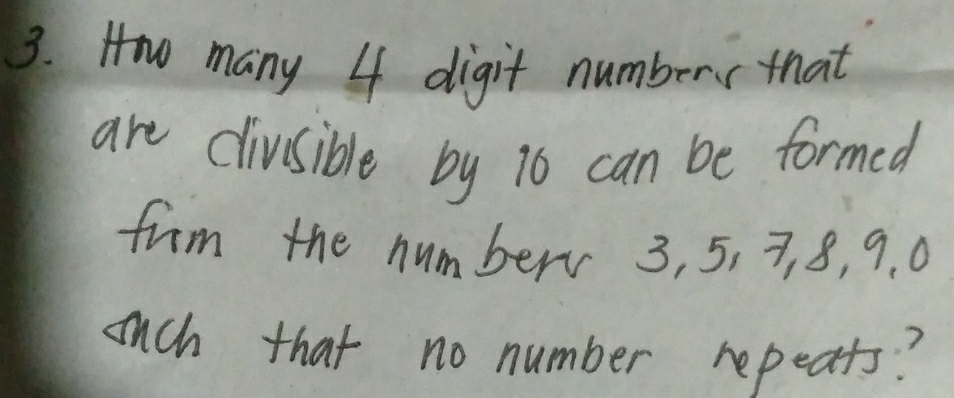 Hw many 4 digit number that 
are divsible by 16 can be formed 
frm the number 3, 5, 7, 8, 9. 0
such that no number repeats?