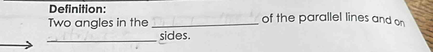 Definition: 
Two angles in the_ 
of the parallel lines and on 
_sides.