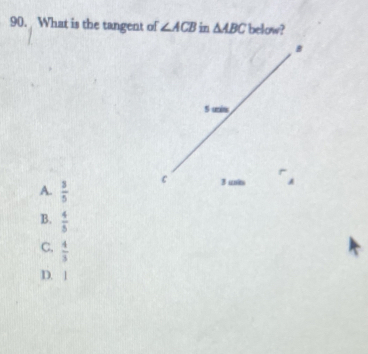 What is the tangent of ∠ ACB in △ ABC below?
A.  3/5 
B.  4/5 
C.  4/3 
D. 1