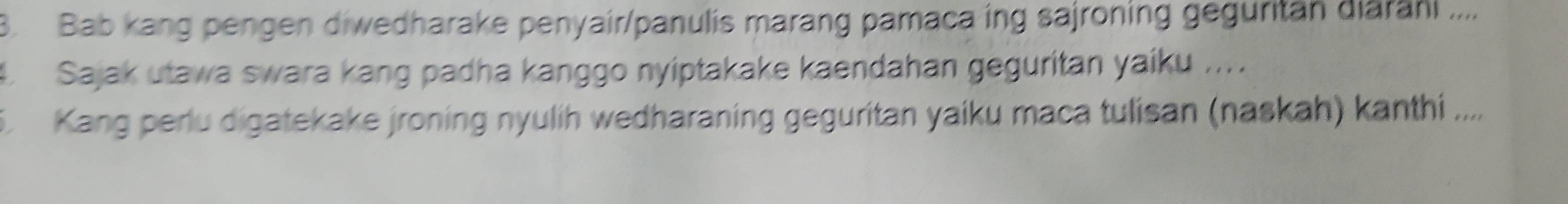 Bab kang pengen diwedharake penyair/panulis marang pamaca ing sajroning geguritan diarani .... 
4 Sajak utawa swara kang padha kanggo nyiptakake kaendahan geguritan yaiku .... 
. Kang perlu digatekake jroning nyulih wedharaning geguritan yaiku maca tulisan (naskah) kanthi ....