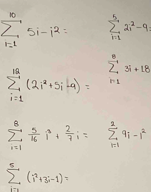 sumlimits _(i=1)^(10)5i-i^2= sumlimits _(i=1)^52i^2-9
sumlimits _(i=1)^(12)(2i^2+5i-9)= sumlimits _(i=1)^83i+18
sumlimits _(i=1)^8 5/16 i^3+ 2/7 i=sumlimits _(i=1)^29i-1^2
sumlimits _(i=1)^5(i^2+3i-1)=