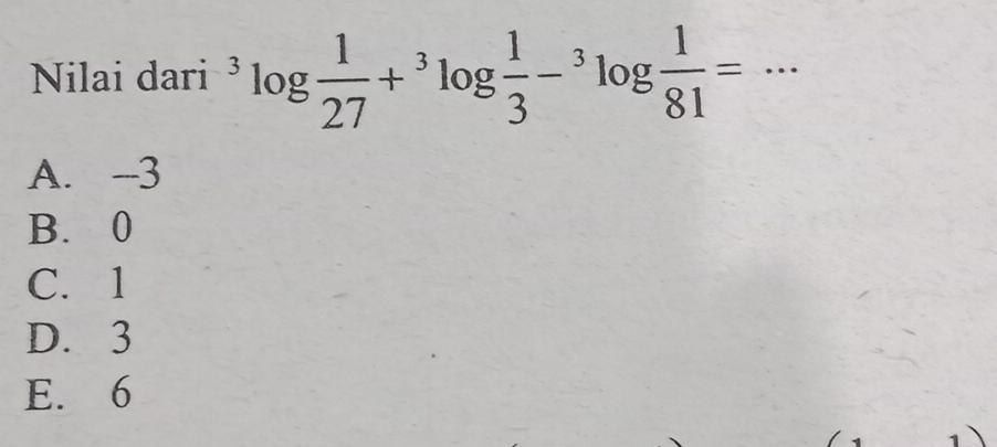 Nilai dari^3log  1/27 +^3log  1/3 -^3log  1/81 = _
A. -3
B. 0
C. 1
D. 3
E. 6