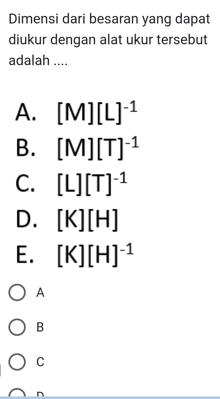 Dimensi dari besaran yang dapat
diukur dengan alat ukur tersebut
adalah ....
A. [M][L]^-1
B. [M][T]^-1
C. [L][T]^-1
D. [K][H]
E. [K][H]^-1
A
B
C
n