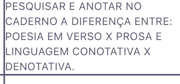 PESQUISAR E ANOTAR NO 
CADERNO A DIFERENÇA ENTRE: 
POESIA EM VERSO X PROSA E 
LINGUAGEM CONOTATIVA X
DENOTATIVA.