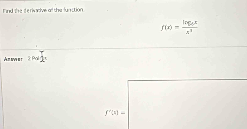 Find the derivative of the function.
f(x)=frac log _6xx^3
Answer 2 Poins
f'(x)=