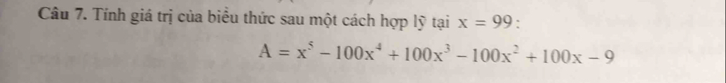 Tính giá trị của biểu thức sau một cách hợp lỹ tại x=99 `
A=x^5-100x^4+100x^3-100x^2+100x-9