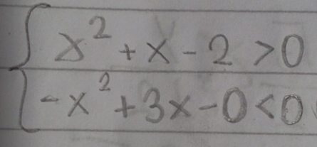 beginarrayl x^2+x-2>0 -x^2+3x-0<0endarray.