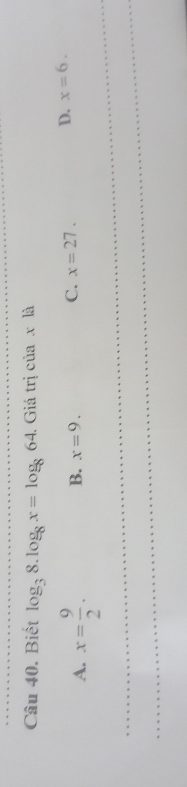 Biết log _38.log _8x=log _864. Giá trị ctia* la
A. x= 9/2 .
B. x=9.
C. x=27.
D. x=6. 
_
_