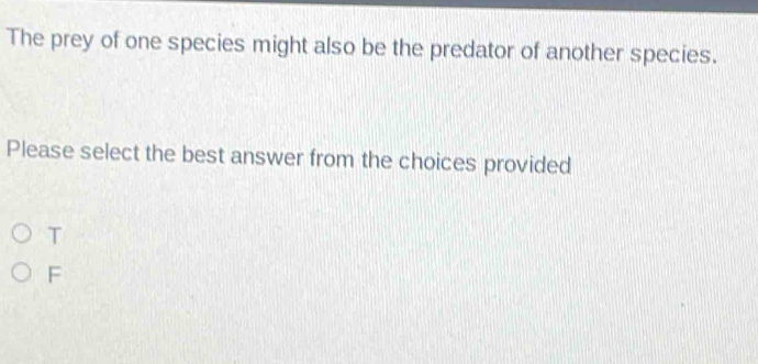 The prey of one species might also be the predator of another species.
Please select the best answer from the choices provided
T
F