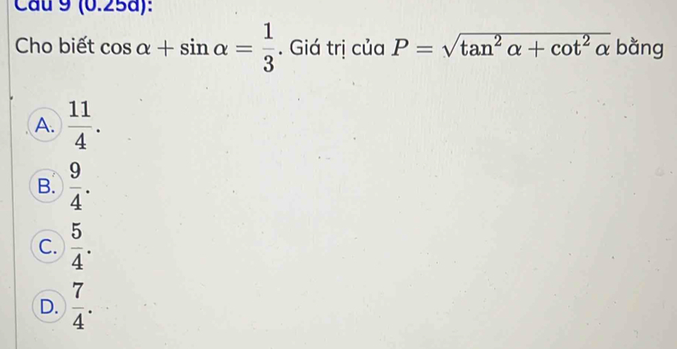 Cau 9 (0.25a):
Cho biết cos alpha +sin alpha = 1/3 . Giá trị của P=sqrt(tan^2alpha +cot^2alpha ) bằng
A.  11/4 .
B.  9/4 .
C.  5/4 .
D.  7/4 .