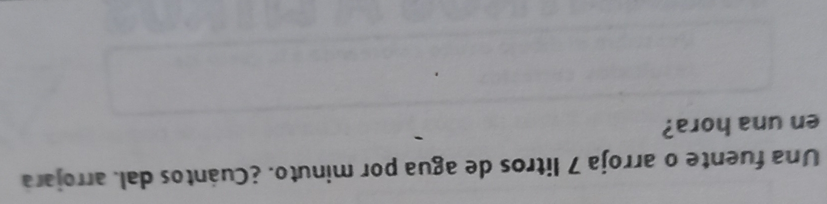 Una fuente o arroja 7 litros de agua por minuto. ¿Cuántos dal. arrojara 
en una hora?