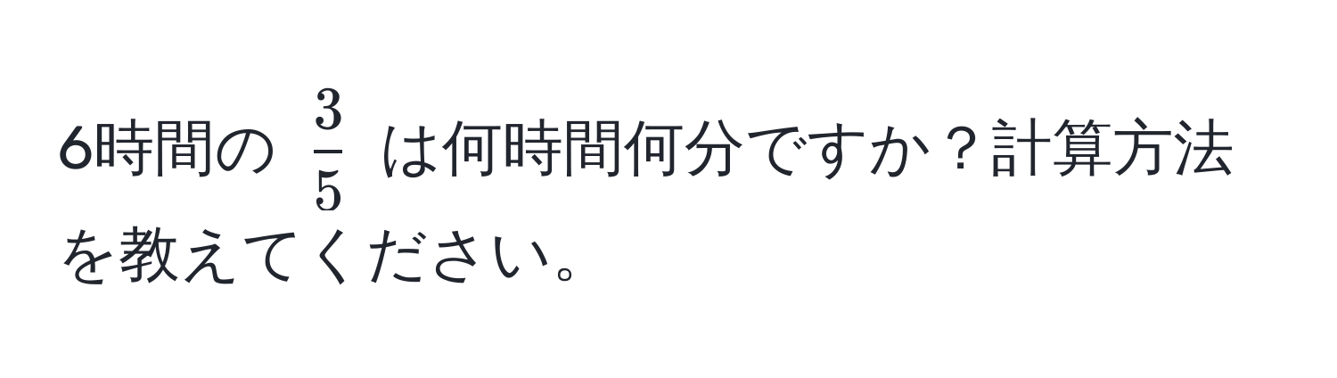 6時間の $ 3/5 $ は何時間何分ですか？計算方法を教えてください。