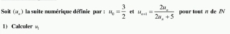 Soit (u_,) la suite numérique définie par : u_0= 3/2  et u_n+1=frac 2u_n2u_n+5 pour tout π de AN 
1) Calculer mu _1