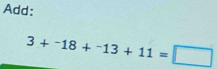 Add:
3+^-18+^-13+11=□