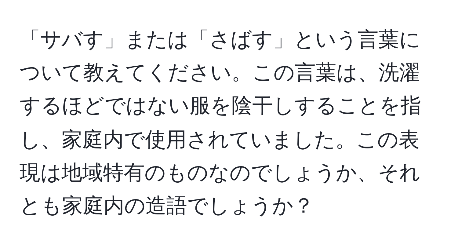 「サバす」または「さばす」という言葉について教えてください。この言葉は、洗濯するほどではない服を陰干しすることを指し、家庭内で使用されていました。この表現は地域特有のものなのでしょうか、それとも家庭内の造語でしょうか？