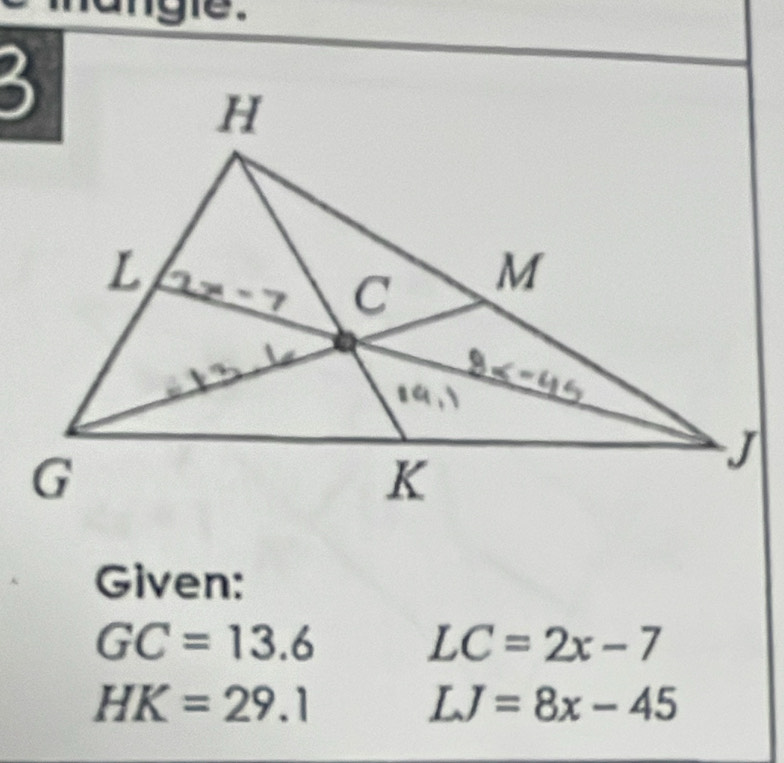 angle .
Given:
GC=13.6
LC=2x-7
HK=29.1
LJ=8x-45