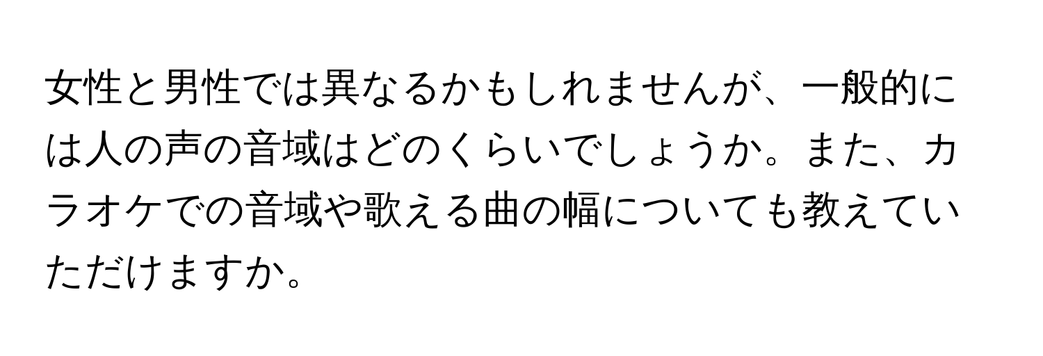 女性と男性では異なるかもしれませんが、一般的には人の声の音域はどのくらいでしょうか。また、カラオケでの音域や歌える曲の幅についても教えていただけますか。