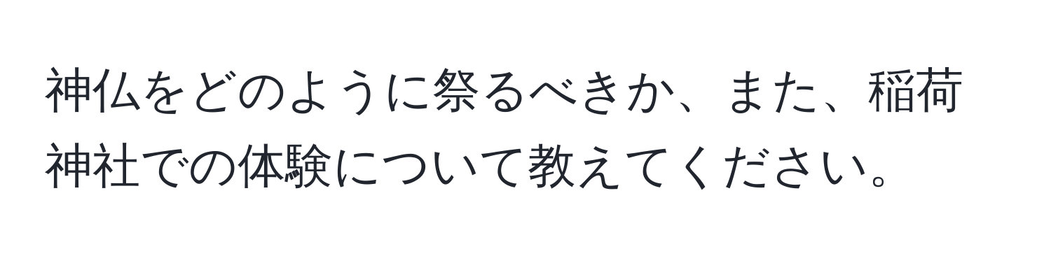 神仏をどのように祭るべきか、また、稲荷神社での体験について教えてください。