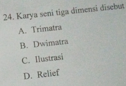 Karya seni tiga dimensi disebut
A. Trimatra
B. Dwimatra
C. Ilustrasi
D. Relief