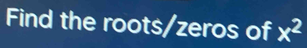 Find the roots/zeros of x^2