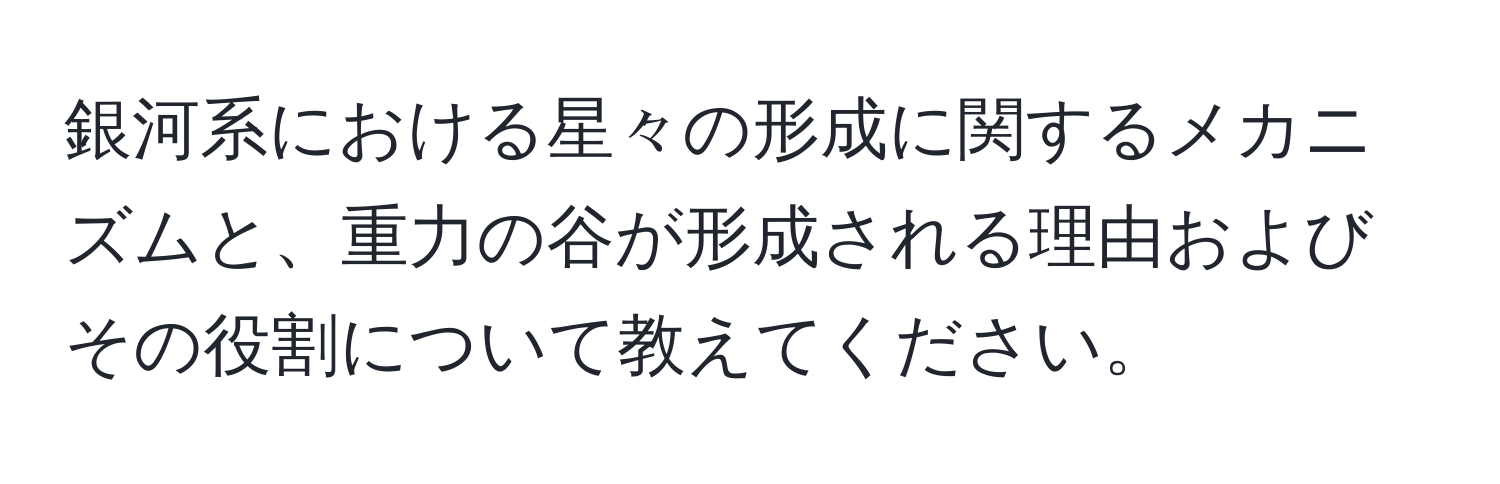 銀河系における星々の形成に関するメカニズムと、重力の谷が形成される理由およびその役割について教えてください。