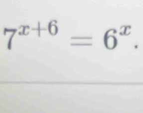 7^(x+6)=6^x.