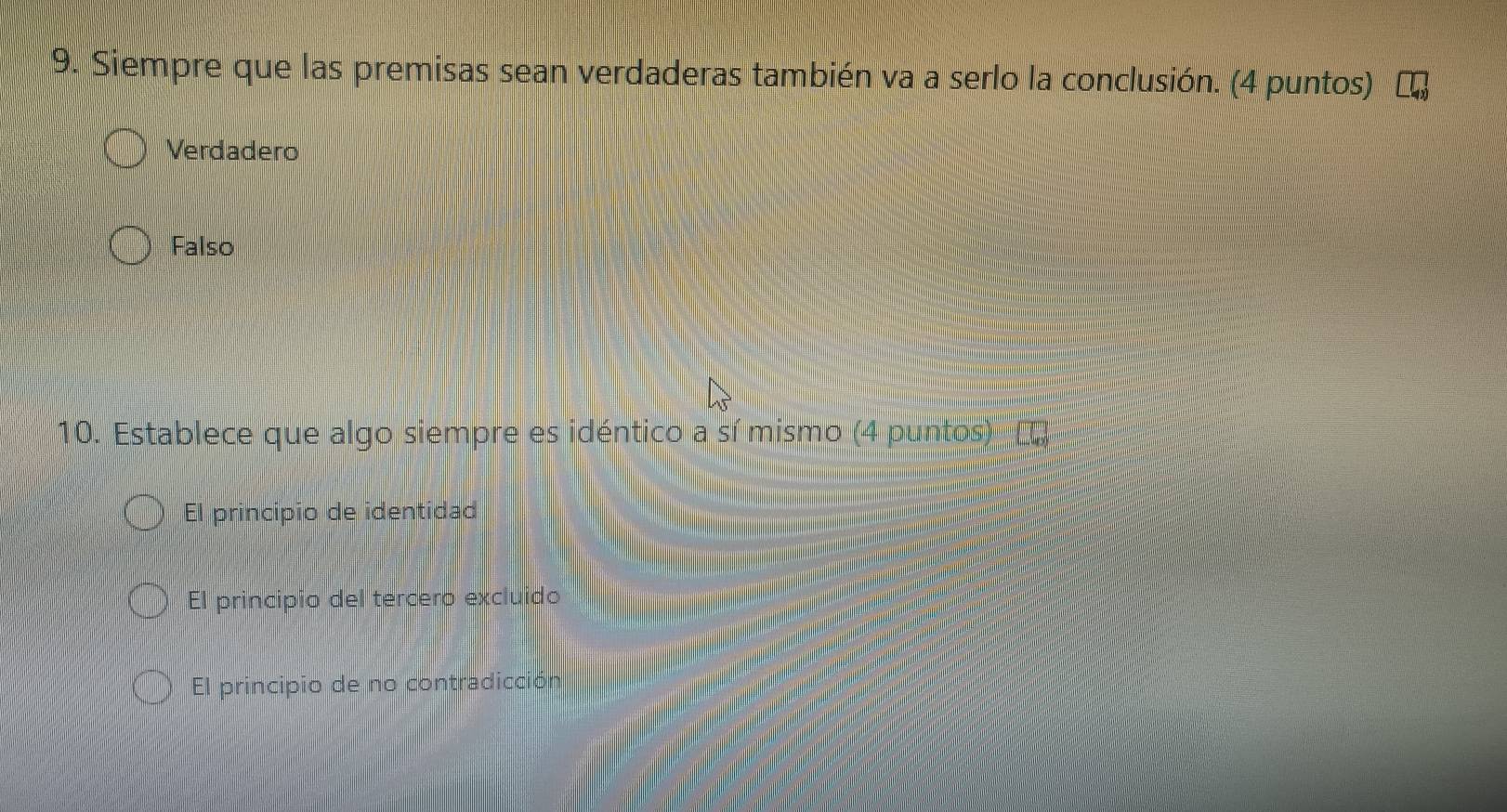 Siempre que las premisas sean verdaderas también va a serlo la conclusión. (4 puntos)
Verdadero
Falso
10. Establece que algo siempre es idéntico a sí mismo (4 puntos) τ
El principio de identidad
El principio del tercero excluido
El principio de no contradicción