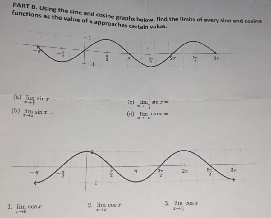 Using the sine and cosine graphs below, find the limits of every sine and cosine
functions as the value of x approaches certain value.
(a) limlimits _xto  π /2 sin x=
(c) limlimits _xto - π /2 sin x=
(b) limlimits _xto π sin x=
(d) limlimits _xto -π sin x=
2.
3.
1. limlimits _xto 0cos x limlimits _xto π cos x limlimits _xto  π /2 cos x