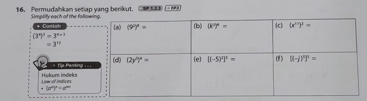 Permudahkan setiap yang berikut. SP 1.2.3  TP3
Simplify each of the follow
▶ Contoh
(3^4)^3=3^(4* 3)
=3^(12) Tip Penting . . .
Hukum indeks
Law of indices
(a^m)^n=a^(mn)