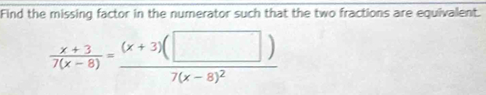 Find the missing factor in the numerator such that the two fractions are equivalent.
 (x+3)/7(x-8) =frac (x+3)(□ )7(x-8)^2