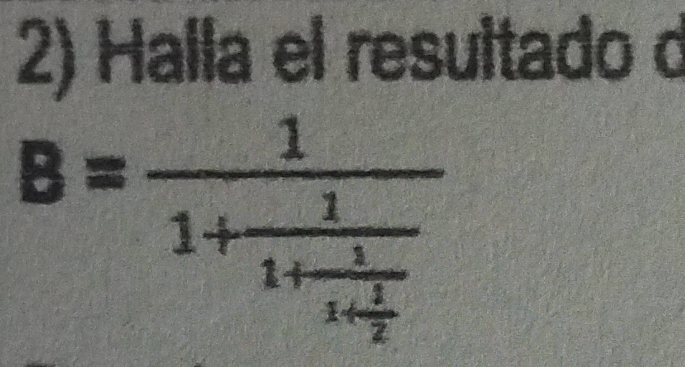 Halla el resultado d
B=frac 11+frac 11+frac 11+ 1/2 