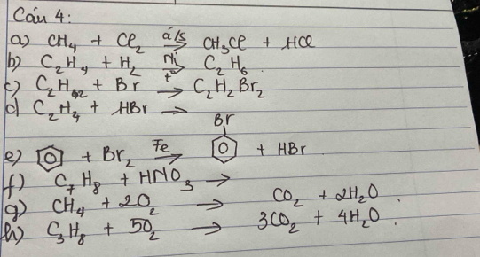 Can 4: 
a) CH_4+Cl_2xrightarrow a/sCH_3Cl+HCl
b) C_2H_4+H_2xrightarrow MiC_2H_6
() C_2H_42+Brto C_2H_2Br_2
c C_2H_4+HBrto Br
e) boxed o+Br_2xrightarrow Feboxed o+HBr
(f) C_7H_8+HNO_3to
9) CH_4+2O
( )