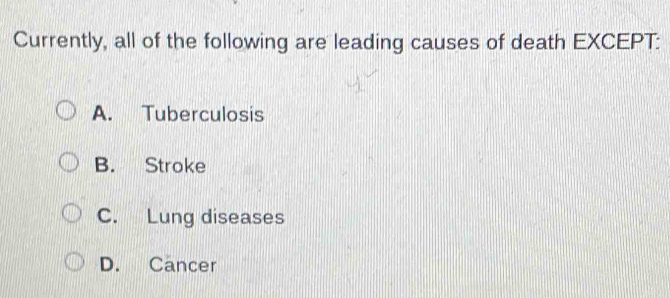 Currently, all of the following are leading causes of death EXCEPT:
A. Tuberculosis
B. Stroke
C. Lung diseases
D. Cancer