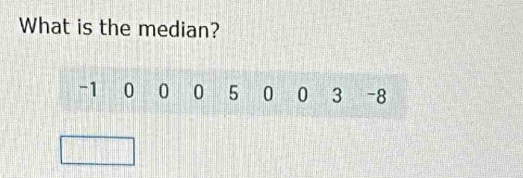 What is the median?
-1 0 0 0 5 0 0 3 -8