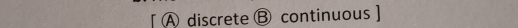 [ A discrete ⑬ continuous ]