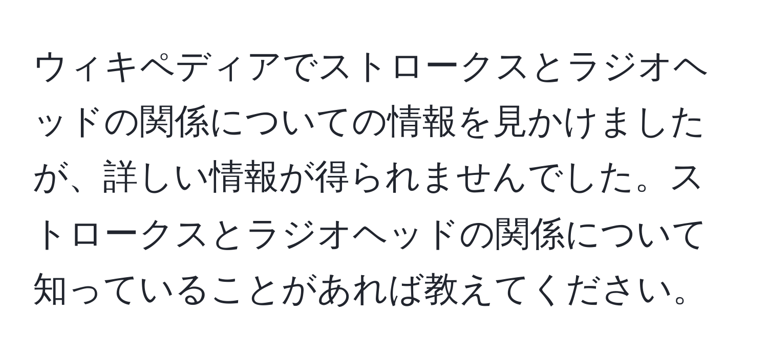 ウィキペディアでストロークスとラジオヘッドの関係についての情報を見かけましたが、詳しい情報が得られませんでした。ストロークスとラジオヘッドの関係について知っていることがあれば教えてください。