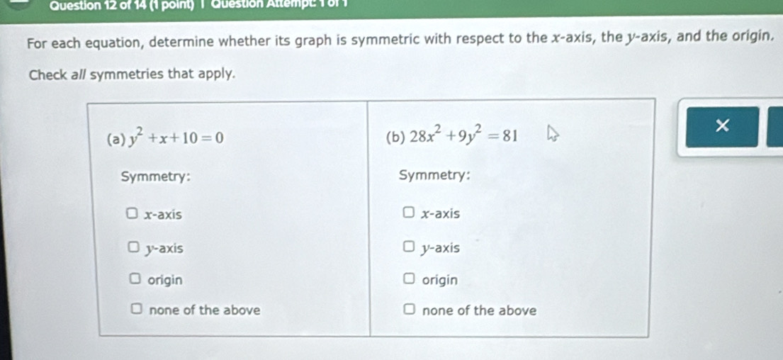 Question Attempt: 1 81 1
For each equation, determine whether its graph is symmetric with respect to the x-axis, the y-axis, and the origin.
Check all symmetries that apply.
×