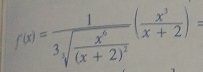 f(x)=frac 13sqrt(frac x^6)(x+2)^2( x^3/x+2 )=