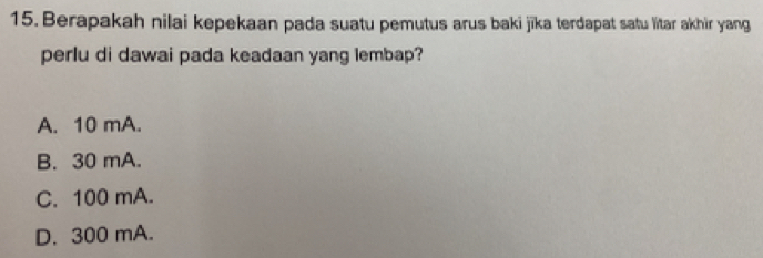 Berapakah nilai kepekaan pada suatu pemutus arus baki jīka terdapat satu litar akhir yang
perlu di dawai pada keadaan yang lembap?
A. 10 mA.
B. 30 mA.
C. 100 mA.
D. 300 mA.