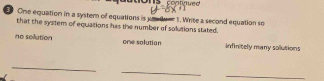 continued 
3 One equation in a system of equations is y 1. Write a second equation so
that the system of equations has the number of solutions stated.
no solution one solution infinitely many solutions
_
_
_