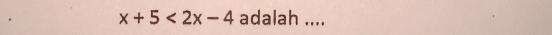 x+5<2x-4</tex> adalah ....