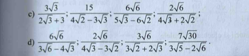  3sqrt(3)/2sqrt(3)+3 ;  15/4sqrt(2)-3sqrt(3) ;  6sqrt(6)/5sqrt(3)-6sqrt(2) ;  2sqrt(6)/4sqrt(3)+2sqrt(2) ; 
d)  6sqrt(6)/3sqrt(6)-4sqrt(3) ;  2sqrt(6)/4sqrt(3)-3sqrt(2) ;  3sqrt(6)/3sqrt(2)+2sqrt(3) ;  7sqrt(30)/3sqrt(5)-2sqrt(6) .