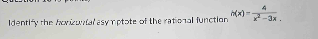 Identify the horizontal asymptote of the rational function h(x)= 4/x^2-3x .