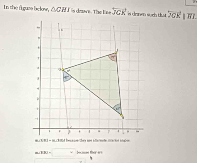 Sh
In the figure below, △ GHI is drawn. The line overleftrightarrow JGK overleftrightarrow JGK||overline HI.
m∠ HIG=□ becanse they are