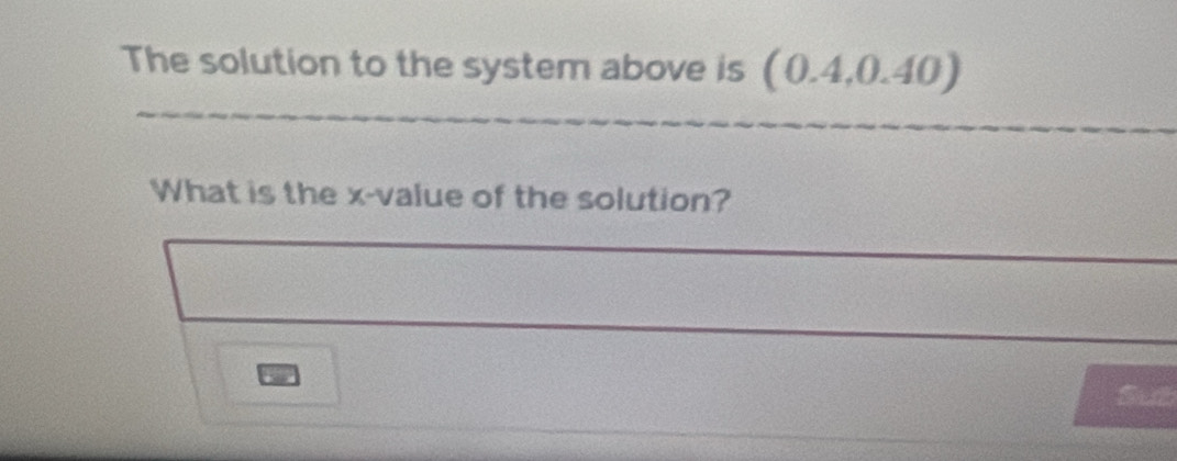 The solution to the system above is (0.4,0.40)
What is the x -value of the solution? 
Sub