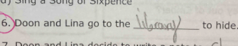 Sing a Song of Sixpence 
6. Doon and Lina go to the _to hide.