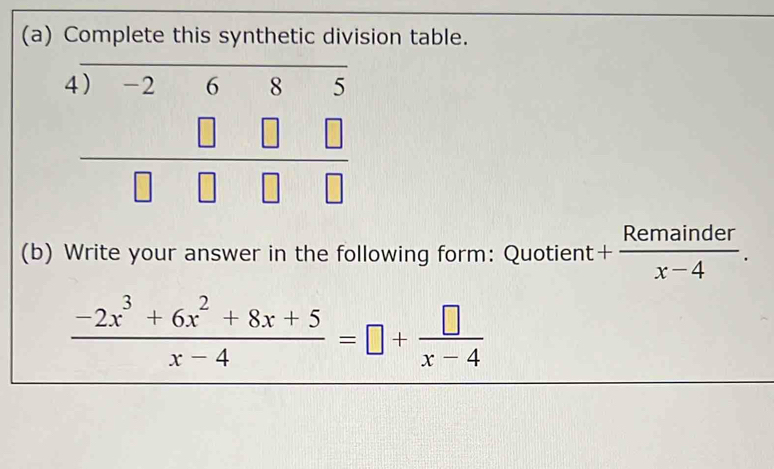 Complete this synthetic division table.
(b) Write your answer in the following form: Quotient + Remainder/x-4 .
 (-2x^3+6x^2+8x+5)/x-4 =□ + □ /x-4 